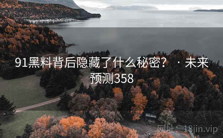 91黑料背后隐藏了什么秘密？ · 未来预测358