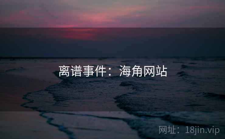 离谱事件：海角网站
