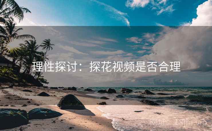 理性探讨:探花视频是否合理