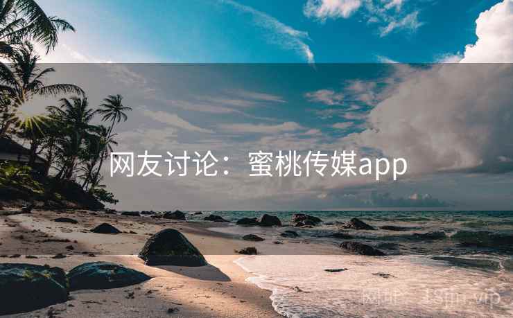 网友讨论：蜜桃传媒app