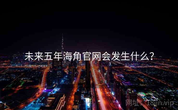 未来五年海角官网会发生什么？