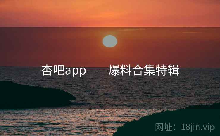杏吧app——爆料合集特辑