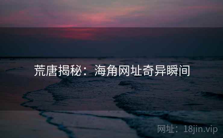荒唐揭秘：海角网址奇异瞬间