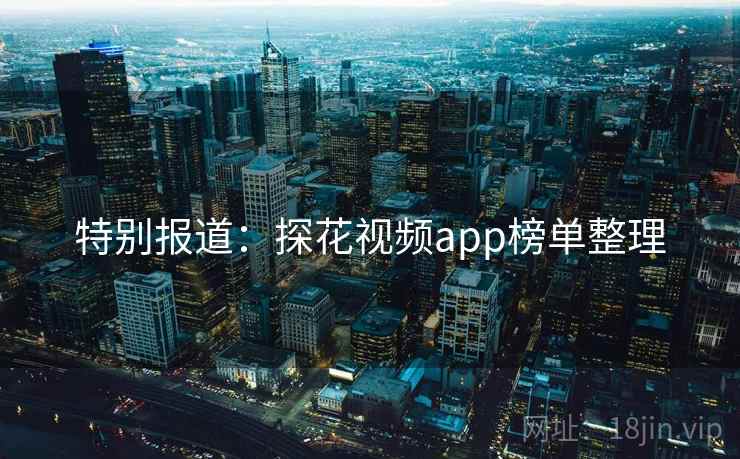 特别报道：探花视频app榜单整理