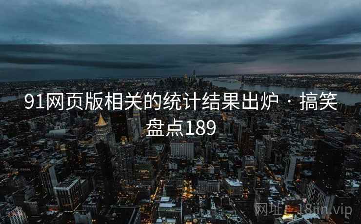 91网页版相关的统计结果出炉 · 搞笑盘点189